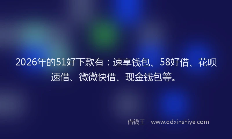 2026年的51好下款有：速享钱包、58好借、花呗速借、微微快借、现金钱包等。