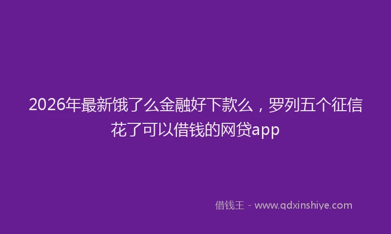2026年最新饿了么金融好下款么，罗列五个征信花了可以借钱的网贷app