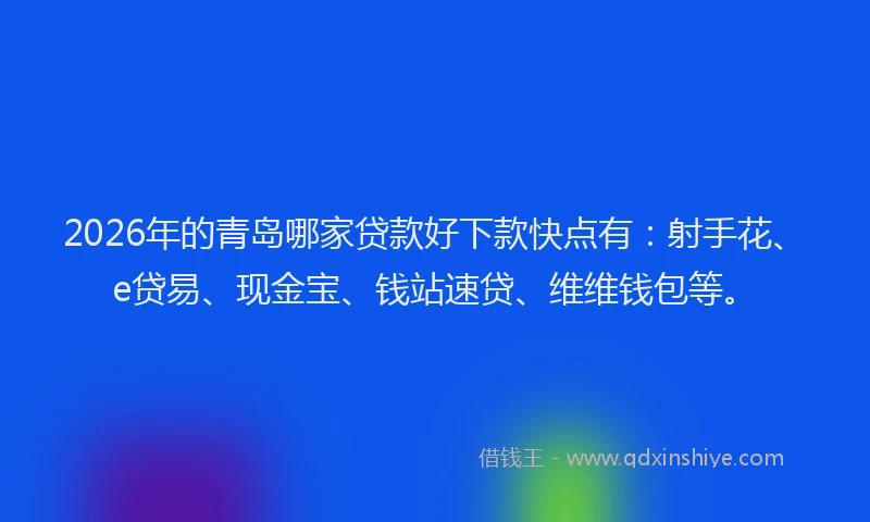 2026年的青岛哪家贷款好下款快点有：射手花、e贷易、现金宝、钱站速贷、维维钱包等。