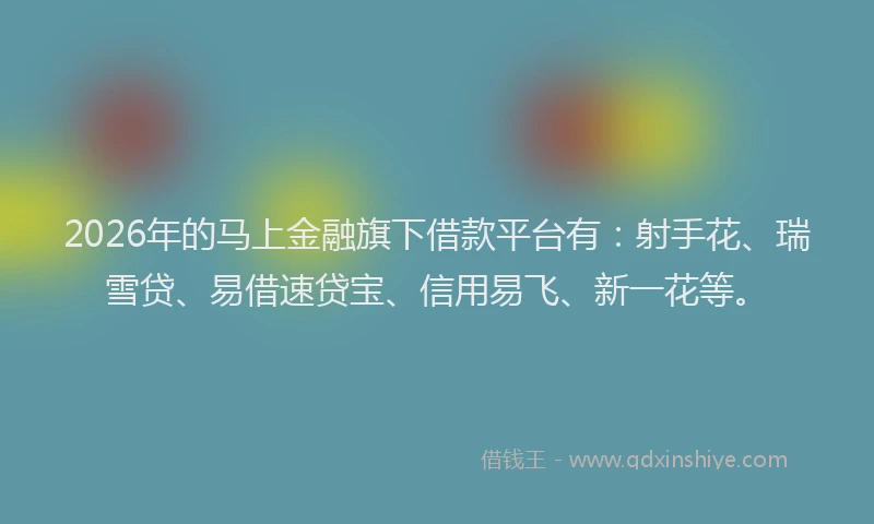 2026年的马上金融旗下借款平台有：射手花、瑞雪贷、易借速贷宝、信用易飞、新一花等。