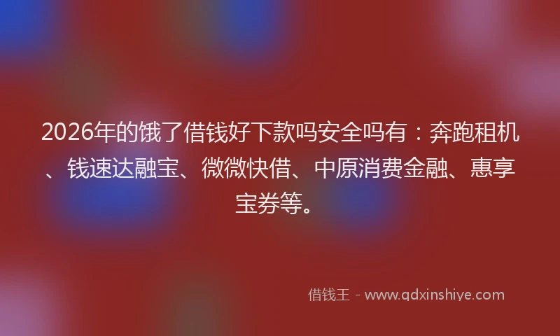 2026年的饿了借钱好下款吗安全吗有：奔跑租机、钱速达融宝、微微快借、中原消费金融、惠享宝券等。