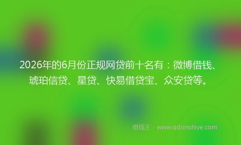 2026年的6月份正规网贷前十名有：微博借钱、琥珀信贷、星贷、快易借贷宝、众安贷等。