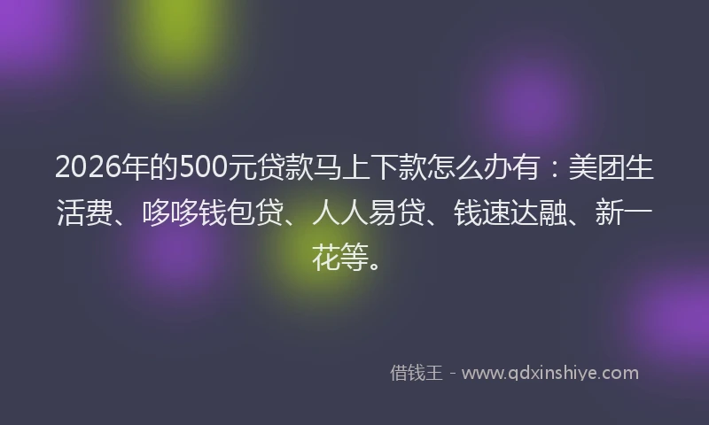 2026年的500元贷款马上下款怎么办有：美团生活费、哆哆钱包贷、人人易贷、钱速达融、新一花等。