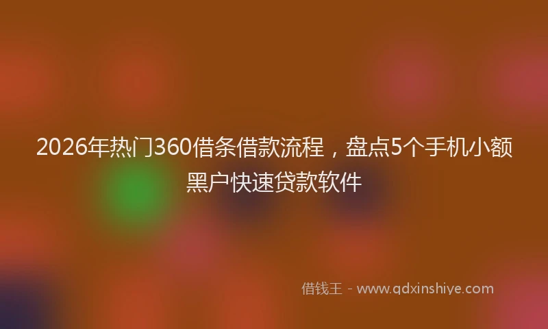 2026年热门360借条借款流程，盘点5个手机小额黑户快速贷款软件