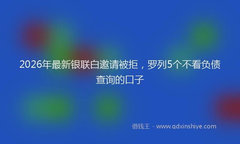 2026年最新银联白邀请被拒，罗列5个不看负债查询的口子