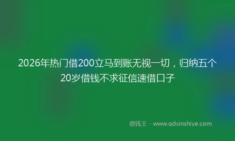 2026年热门借200立马到账无视一切，归纳五个20岁借钱不求征信速借口子