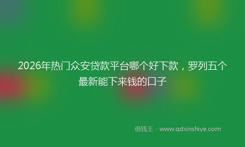 2026年热门众安贷款平台哪个好下款，罗列五个最新能下来钱的口子