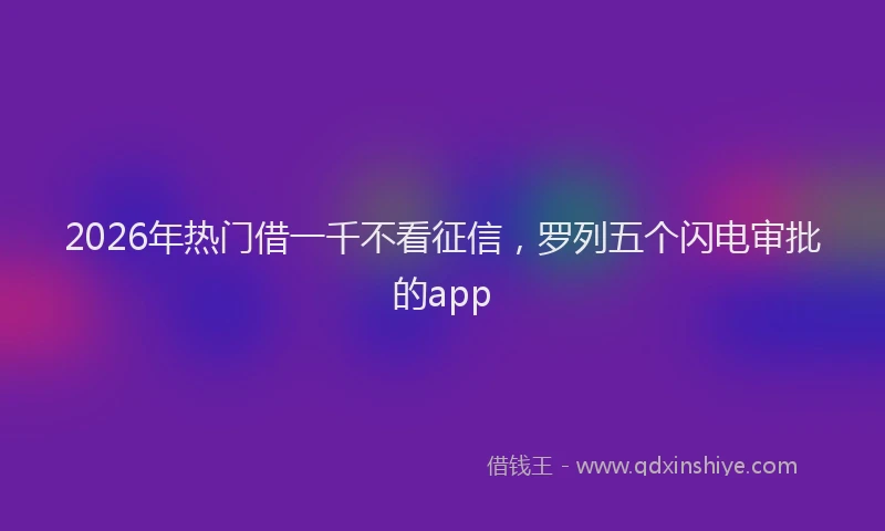 2026年热门借一千不看征信，罗列五个闪电审批的app
