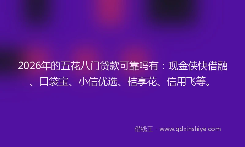 2026年的五花八门贷款可靠吗有：现金侠快借融、口袋宝、小信优选、桔享花、信用飞等。