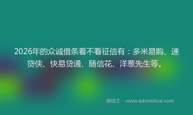 2026年的众诚借条看不看征信有：多米易购、速贷侠、快易贷通、随信花、洋葱先生等。