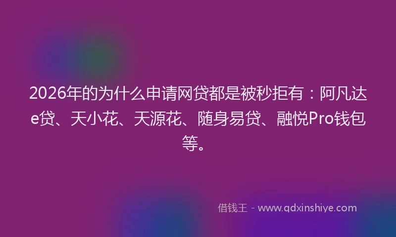 2026年的为什么申请网贷都是被秒拒有：阿凡达e贷、天小花、天源花、随身易贷、融悦Pro钱包等。