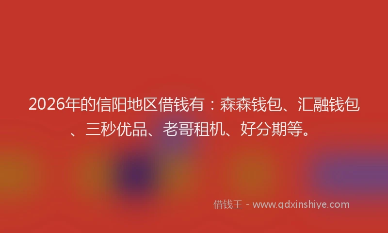 2026年的信阳地区借钱有：森森钱包、汇融钱包、三秒优品、老哥租机、好分期等。