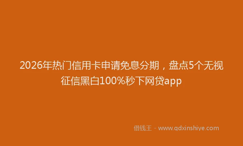 2026年热门信用卡申请免息分期，盘点5个无视征信黑白100%秒下网贷app