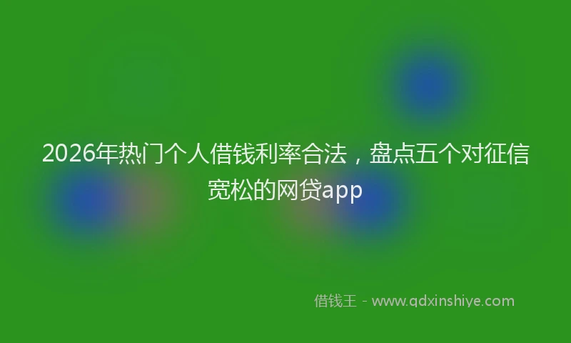 2026年热门个人借钱利率合法，盘点五个对征信宽松的网贷app