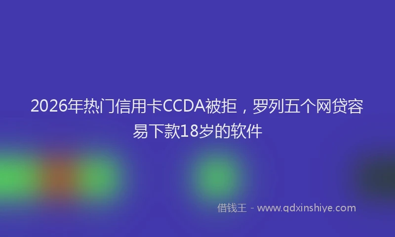 2026年热门信用卡CCDA被拒，罗列五个网贷容易下款18岁的软件