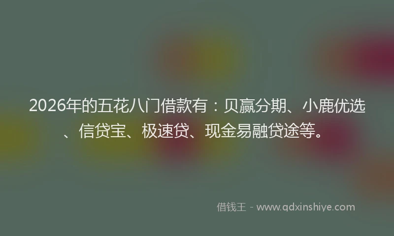 2026年的五花八门借款有：贝赢分期、小鹿优选、信贷宝、极速贷、现金易融贷途等。