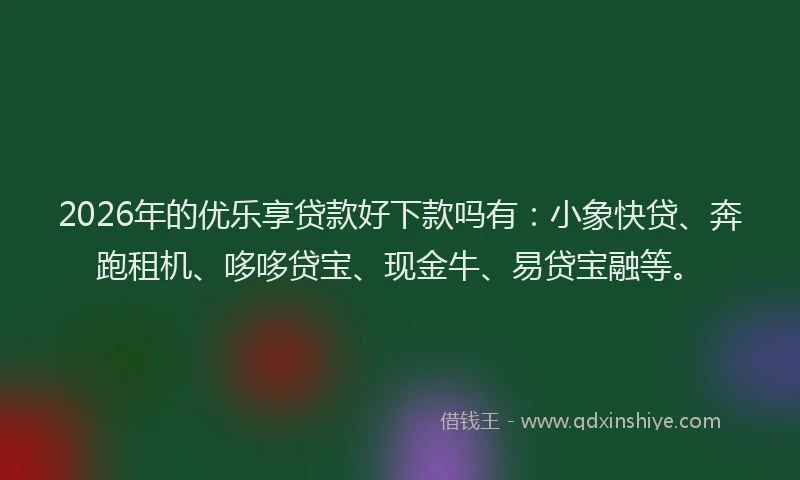 2026年的优乐享贷款好下款吗有：小象快贷、奔跑租机、哆哆贷宝、现金牛、易贷宝融等。