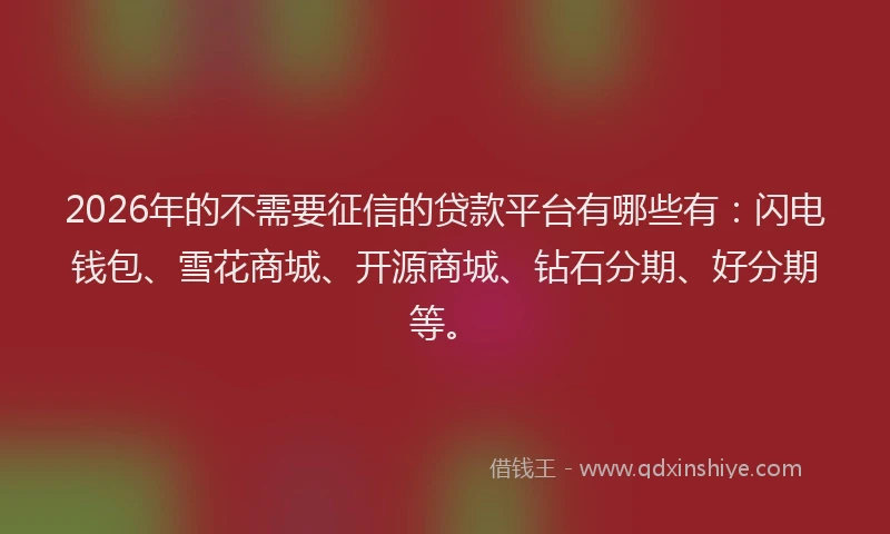 2026年的不需要征信的贷款平台有哪些有：闪电钱包、雪花商城、开源商城、钻石分期、好分期等。
