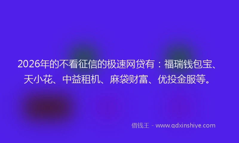 2026年的不看征信的极速网贷有：福瑞钱包宝、天小花、中益租机、麻袋财富、优投金服等。