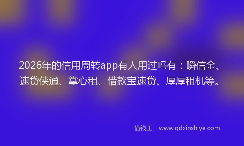 2026年的信用周转app有人用过吗有：瞬信金、速贷侠通、掌心租、借款宝速贷、厚厚租机等。