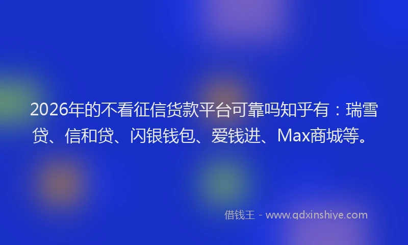 2026年的不看征信货款平台可靠吗知乎有：瑞雪贷、信和贷、闪银钱包、爱钱进、Max商城等。