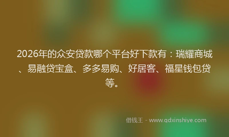 2026年的众安贷款哪个平台好下款有：瑞耀商城、易融贷宝盒、多多易购、好居客、福星钱包贷等。