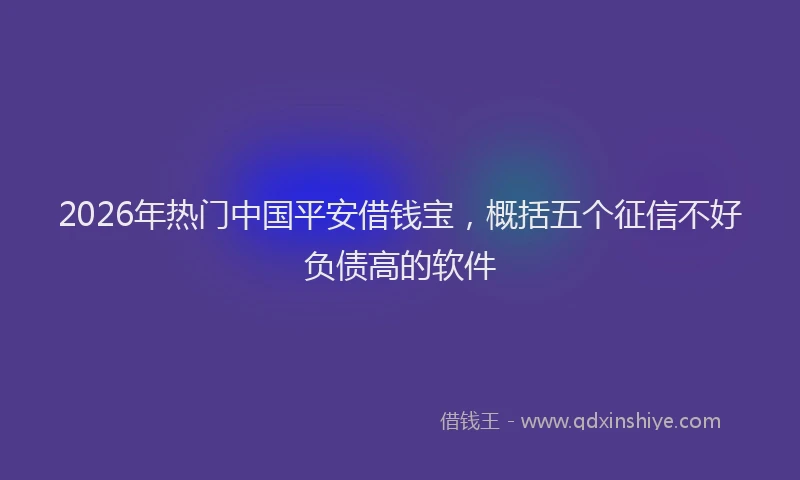 2026年热门中国平安借钱宝，概括五个征信不好负债高的软件