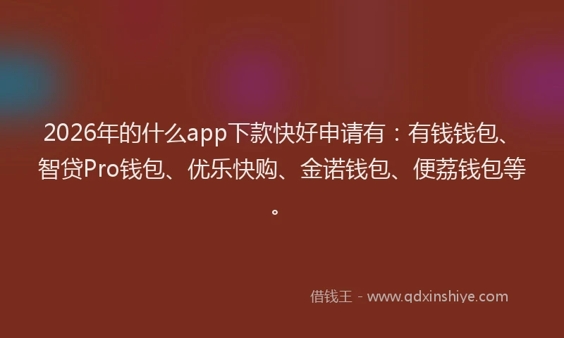 2026年的什么app下款快好申请有：有钱钱包、智贷Pro钱包、优乐快购、金诺钱包、便荔钱包等。
