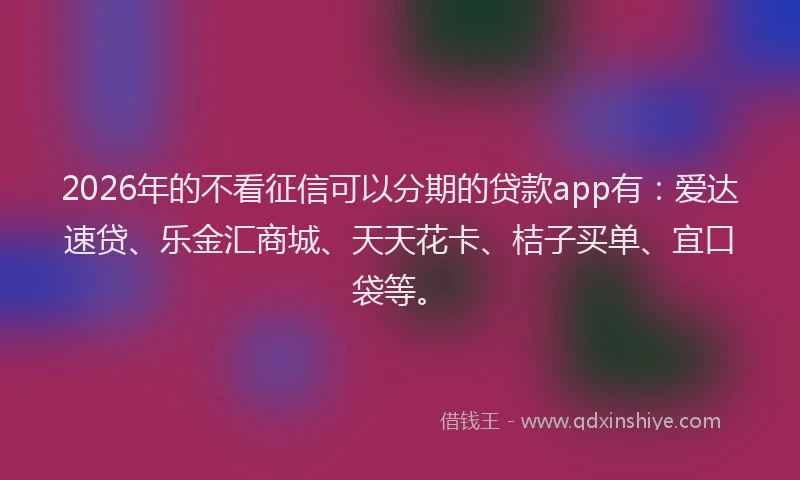 2026年的不看征信可以分期的贷款app有：爱达速贷、乐金汇商城、天天花卡、桔子买单、宜口袋等。