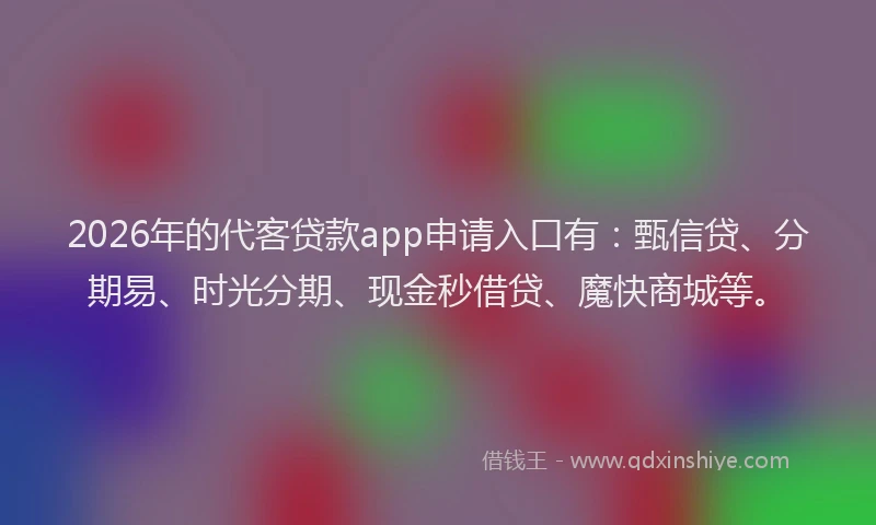 2026年的代客贷款app申请入口有：甄信贷、分期易、时光分期、现金秒借贷、魔快商城等。