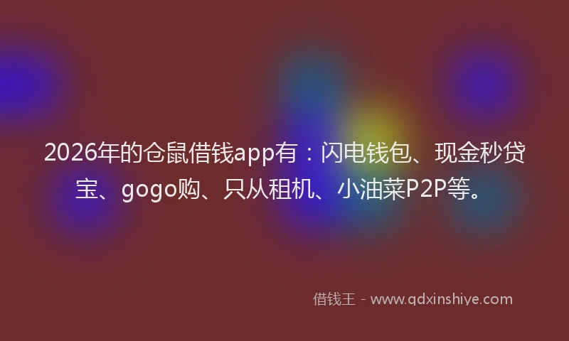 2026年的仓鼠借钱app有：闪电钱包、现金秒贷宝、gogo购、只从租机、小油菜P2P等。