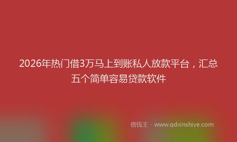 2026年热门借3万马上到账私人放款平台，汇总五个简单容易贷款软件
