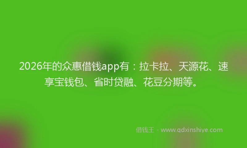 2026年的众惠借钱app有：拉卡拉、天源花、速享宝钱包、省时贷融、花豆分期等。