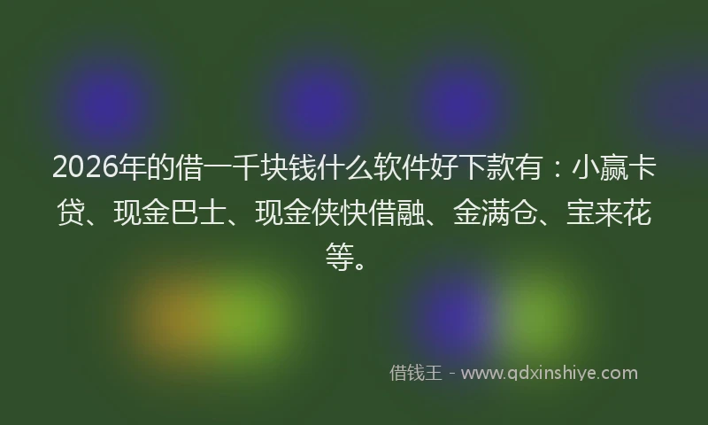 2026年的借一千块钱什么软件好下款有：小赢卡贷、现金巴士、现金侠快借融、金满仓、宝来花等。