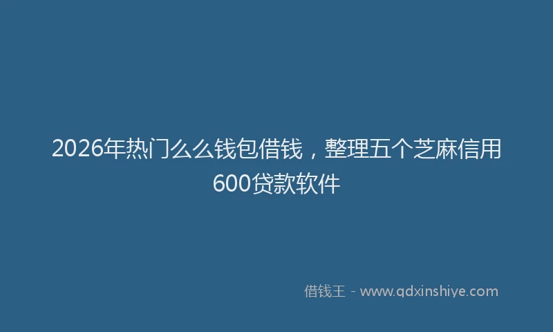 2026年热门么么钱包借钱，整理五个芝麻信用600贷款软件