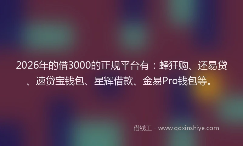 2026年的借3000的正规平台有：蜂狂购、还易贷、速贷宝钱包、星辉借款、金易Pro钱包等。