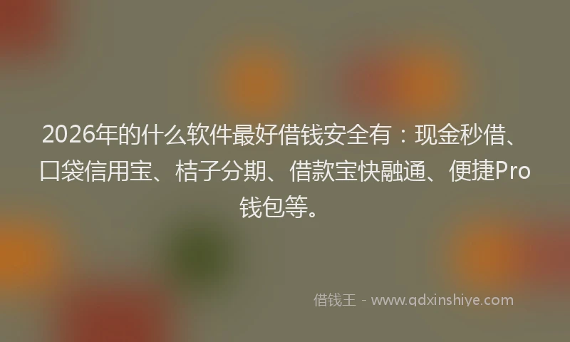 2026年的什么软件最好借钱安全有：现金秒借、口袋信用宝、桔子分期、借款宝快融通、便捷Pro钱包等。