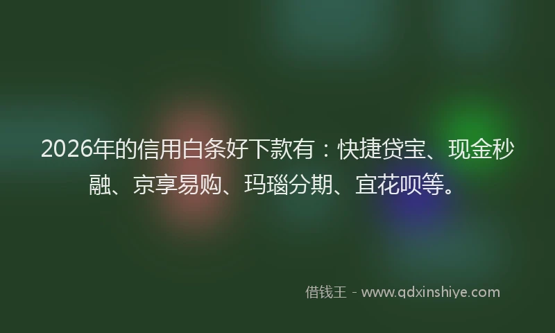 2026年的信用白条好下款有：快捷贷宝、现金秒融、京享易购、玛瑙分期、宜花呗等。