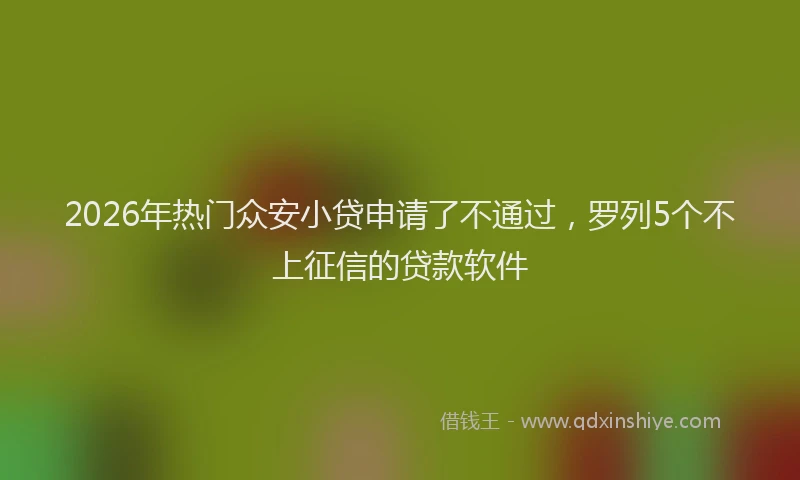 2026年热门众安小贷申请了不通过，罗列5个不上征信的贷款软件