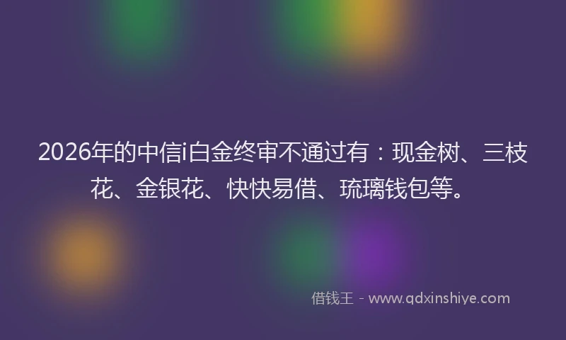 2026年的中信i白金终审不通过有：现金树、三枝花、金银花、快快易借、琉璃钱包等。