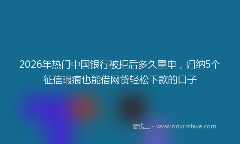 2026年热门中国银行被拒后多久重申，归纳5个征信瑕疵也能借网贷轻松下款的口子