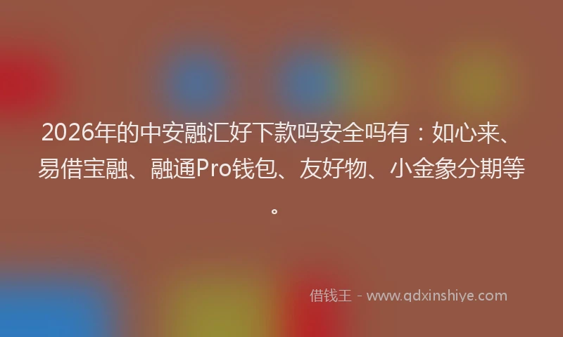 2026年的中安融汇好下款吗安全吗有：如心来、易借宝融、融通Pro钱包、友好物、小金象分期等。