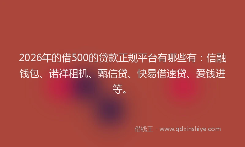2026年的借500的贷款正规平台有哪些有：信融钱包、诺祥租机、甄信贷、快易借速贷、爱钱进等。