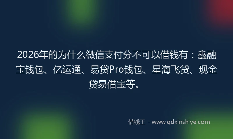 2026年的为什么微信支付分不可以借钱有：鑫融宝钱包、亿运通、易贷Pro钱包、星海飞贷、现金贷易借宝等。
