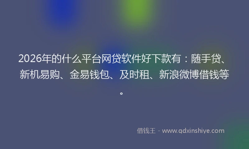 2026年的什么平台网贷软件好下款有：随手贷、新机易购、金易钱包、及时租、新浪微博借钱等。