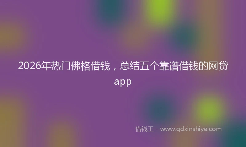 2026年热门佛格借钱，总结五个靠谱借钱的网贷app