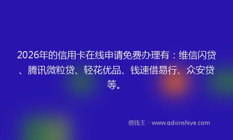 2026年的信用卡在线申请免费办理有：维信闪贷、腾讯微粒贷、轻花优品、钱速借易行、众安贷等。