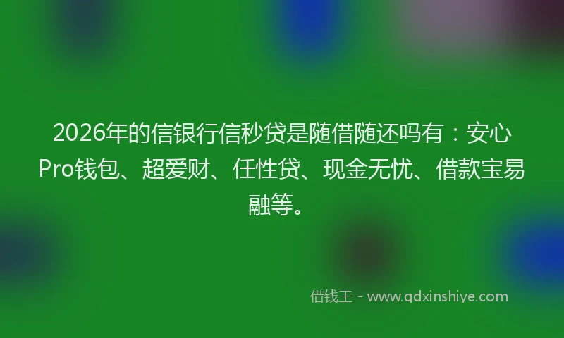2026年的信银行信秒贷是随借随还吗有：安心Pro钱包、超爱财、任性贷、现金无忧、借款宝易融等。