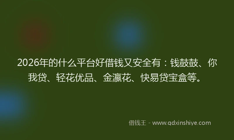 2026年的什么平台好借钱又安全有：钱鼓鼓、你我贷、轻花优品、金瀛花、快易贷宝盒等。