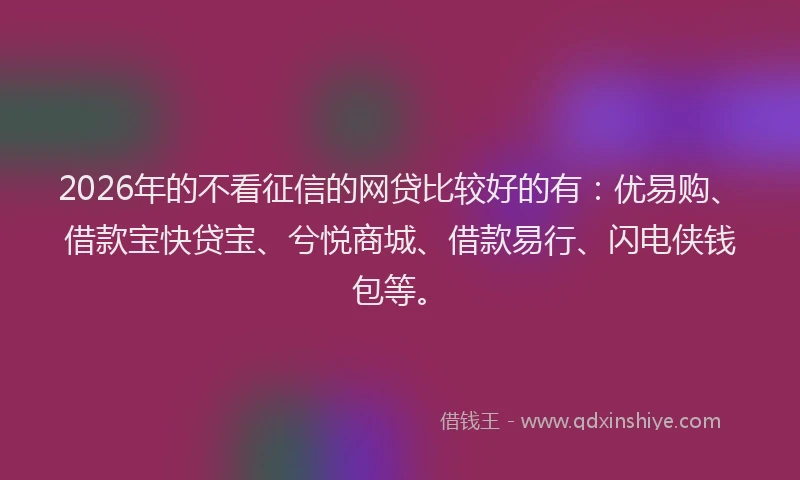 2026年的不看征信的网贷比较好的有：优易购、借款宝快贷宝、兮悦商城、借款易行、闪电侠钱包等。